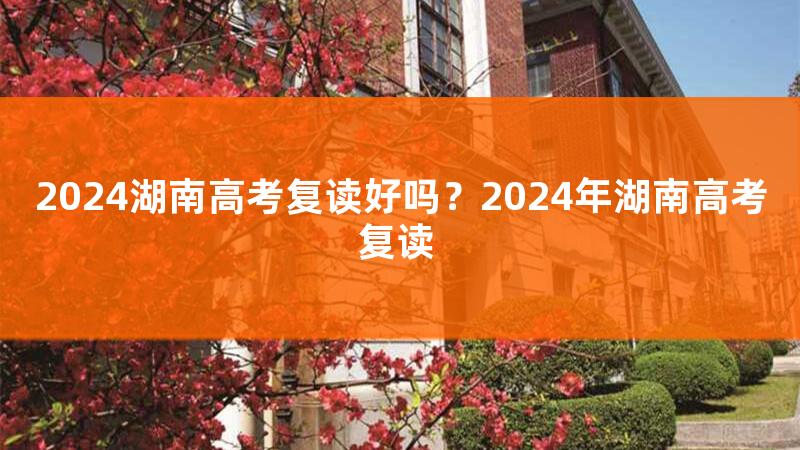 2024高考复读有多少人，湖南2024高考复读限制